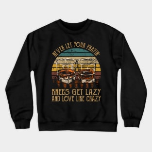 Never Let Your Prayin' Knees Get Lazy And Love Like Crazy Music Whiskey Cups Crewneck Sweatshirt